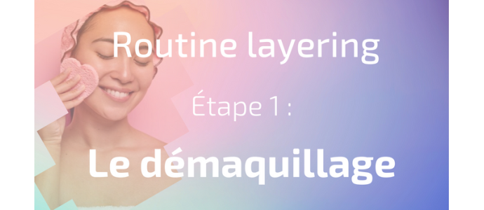 La routine layering - Etape 1 : le démaquillage