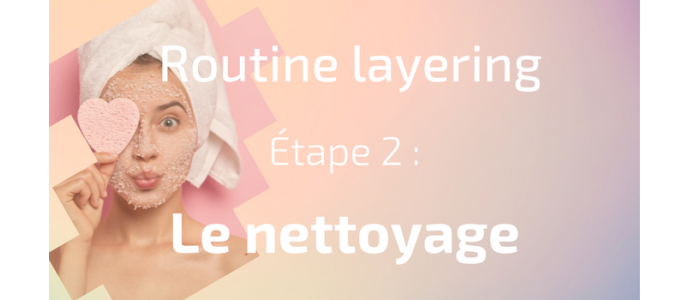 La routine layering - Etape 2 : le nettoyage