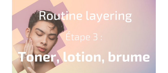 La routine layering - Etape 3 : toner, lotion, brume