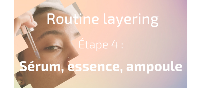 La routine layering - Etape 4 : sérum, essence, ampoule