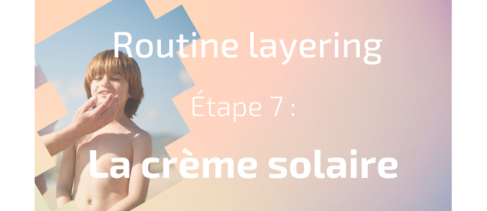 La routine layering - Etape 7 : la crème solaire